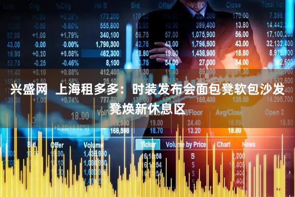 兴盛网  上海租多多：时装发布会面包凳软包沙发凳焕新休息区