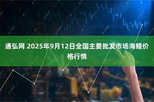 通弘网 2025年9月12日全国主要批发市场海鳗价格行情