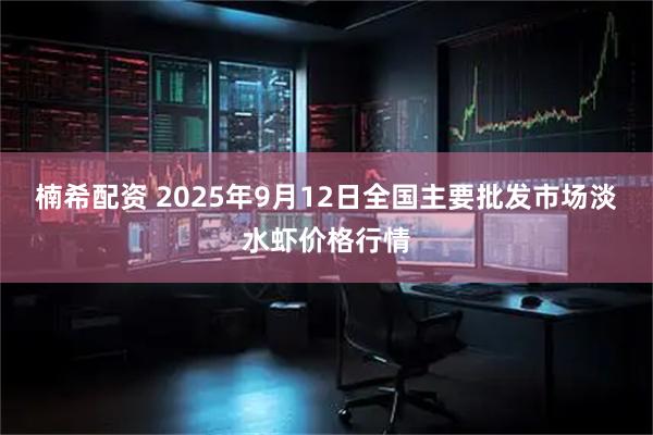楠希配资 2025年9月12日全国主要批发市场淡水虾价格行情