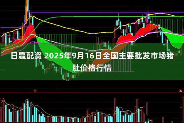 日赢配资 2025年9月16日全国主要批发市场猪肚价格行情