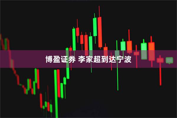 博盈证券 李家超到达宁波