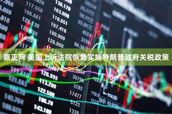 嘉正网 美国上诉法院恢复实施特朗普政府关税政策