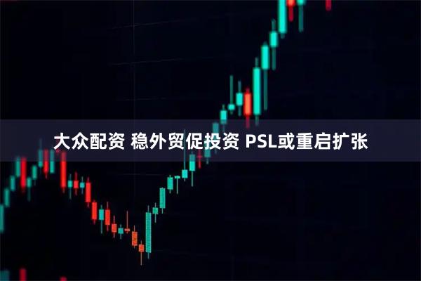 大众配资 稳外贸促投资 PSL或重启扩张