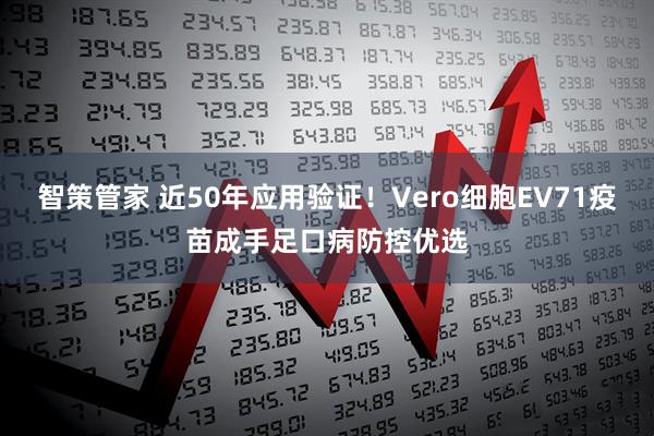 智策管家 近50年应用验证！Vero细胞EV71疫苗成手足口病防控优选