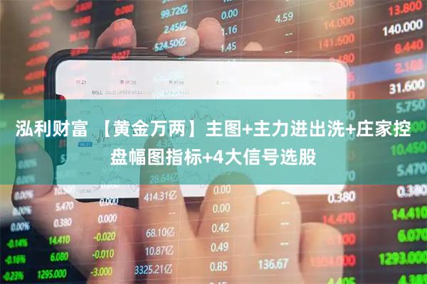 泓利财富 【黄金万两】主图+主力进出洗+庄家控盘幅图指标+4大信号选股