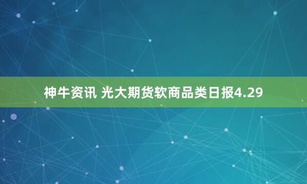 神牛资讯 光大期货软商品类日报4.29