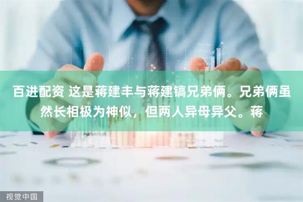 百进配资 这是蒋建丰与蒋建镐兄弟俩。兄弟俩虽然长相极为神似，但两人异母异父。蒋