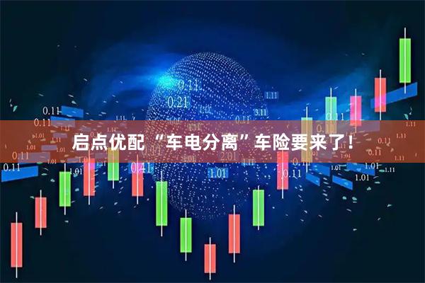 启点优配 “车电分离”车险要来了！