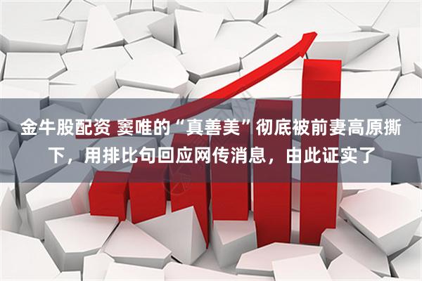 金牛股配资 窦唯的“真善美”彻底被前妻高原撕下，用排比句回应网传消息，由此证实了